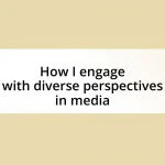 How I engage with diverse perspectives in media