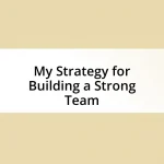 My Strategy for Building a Strong Team