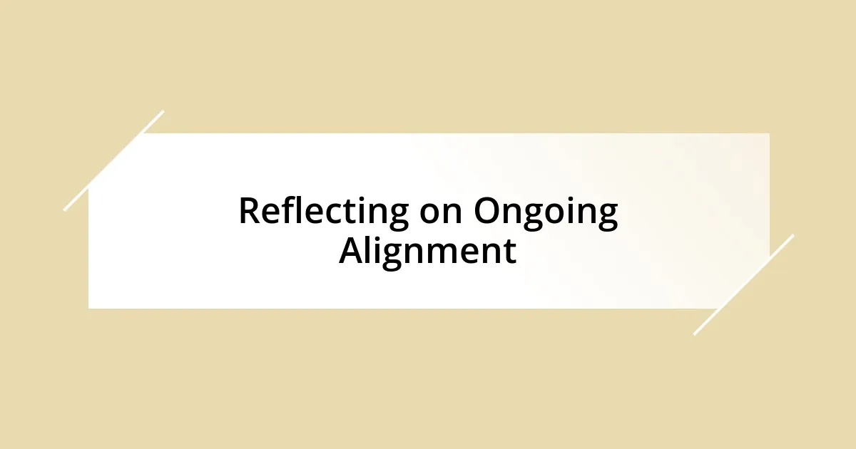 Reflecting on Ongoing Alignment