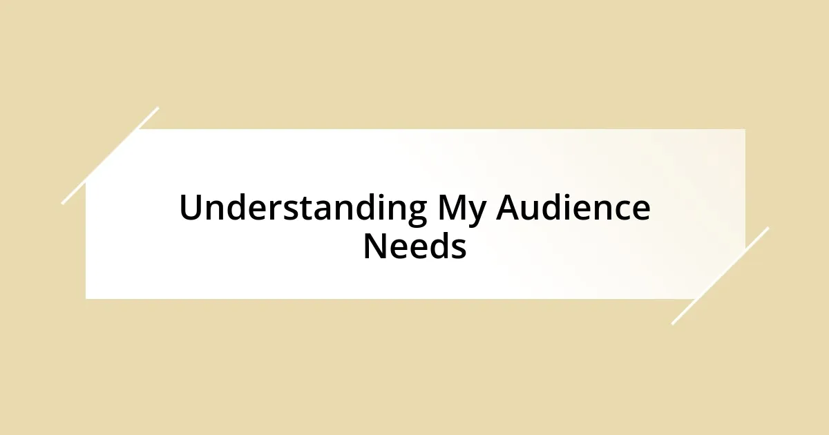 Understanding My Audience Needs