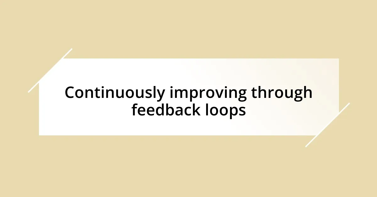 Continuously improving through feedback loops