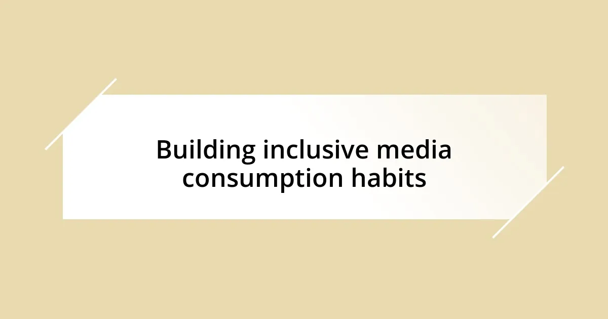 Building inclusive media consumption habits