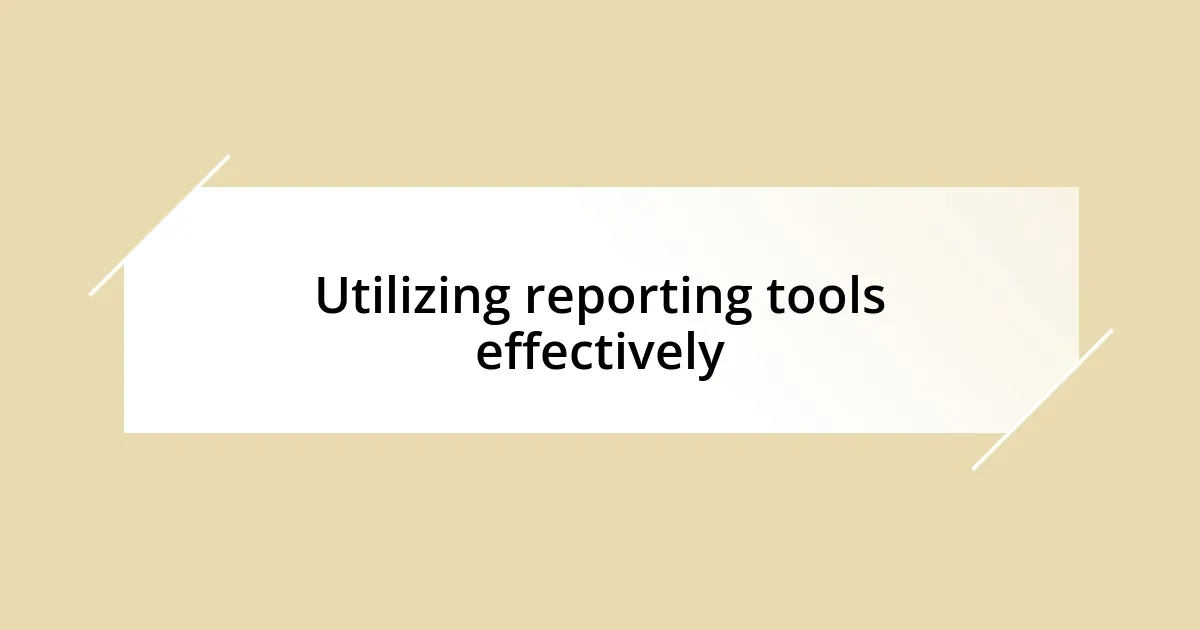 Utilizing reporting tools effectively