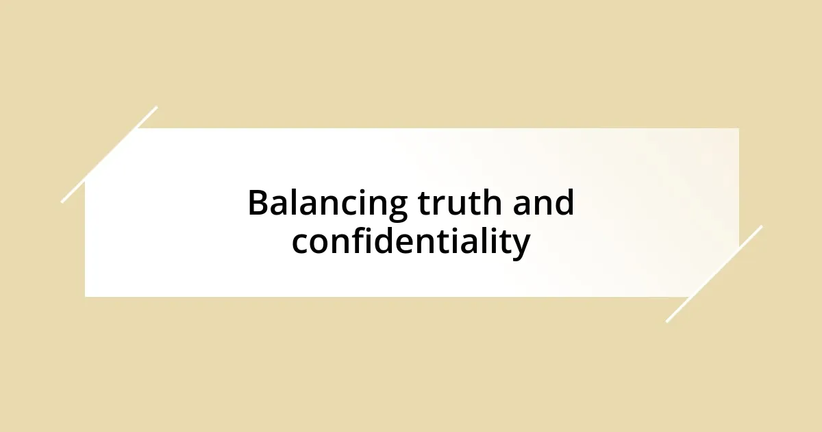 Balancing truth and confidentiality