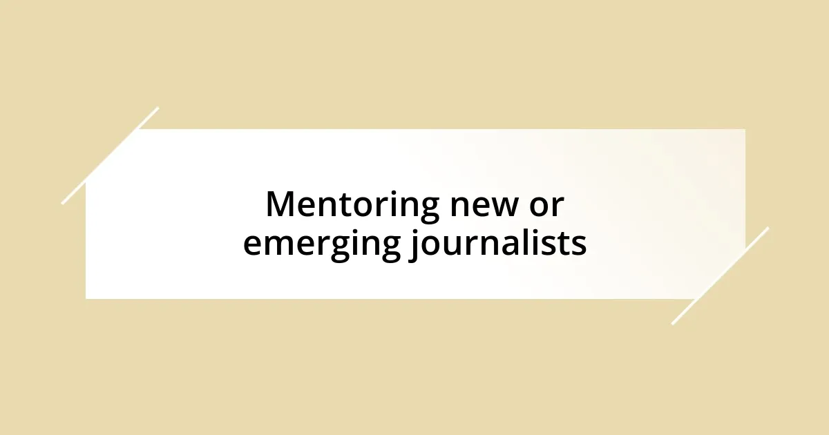 Mentoring new or emerging journalists