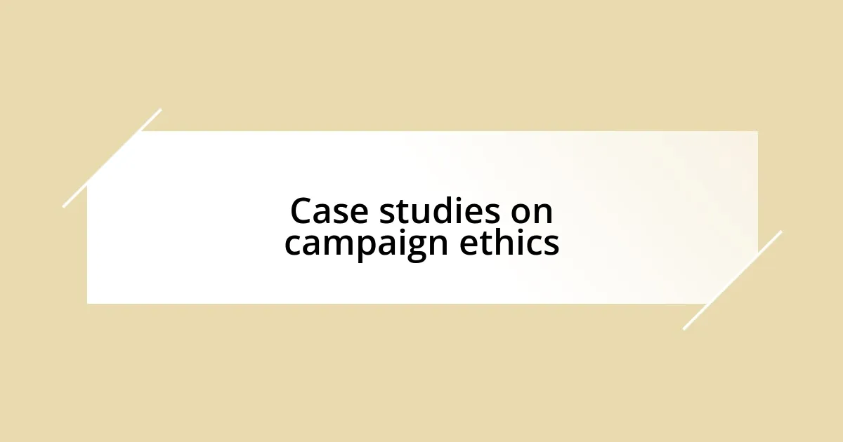 Case studies on campaign ethics