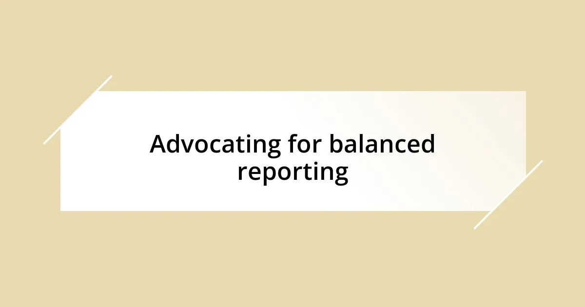 Advocating for balanced reporting