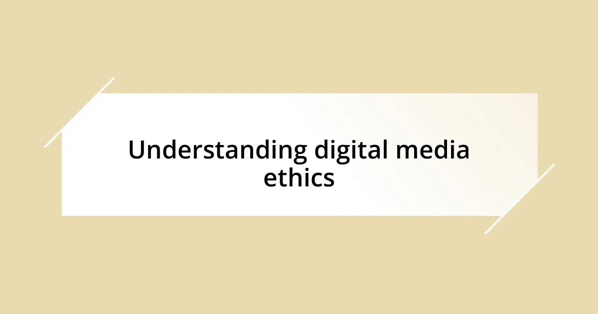 Understanding digital media ethics