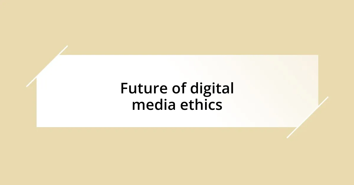 Future of digital media ethics