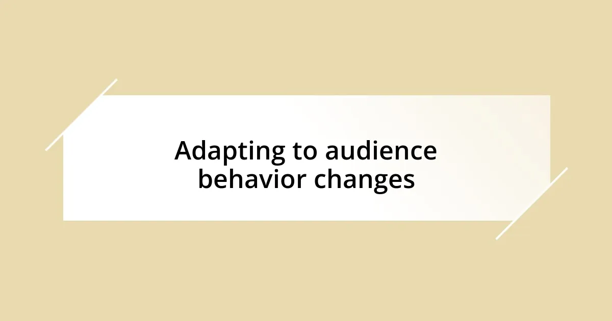 Adapting to audience behavior changes