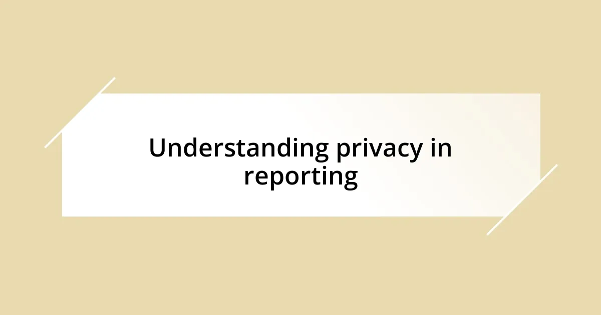 Understanding privacy in reporting