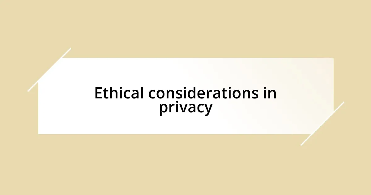 Ethical considerations in privacy