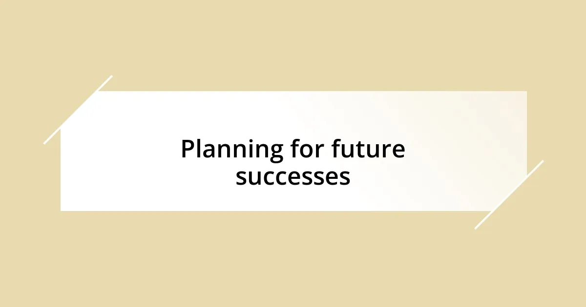 Planning for future successes