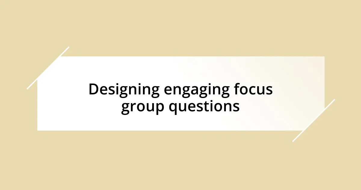 Designing engaging focus group questions