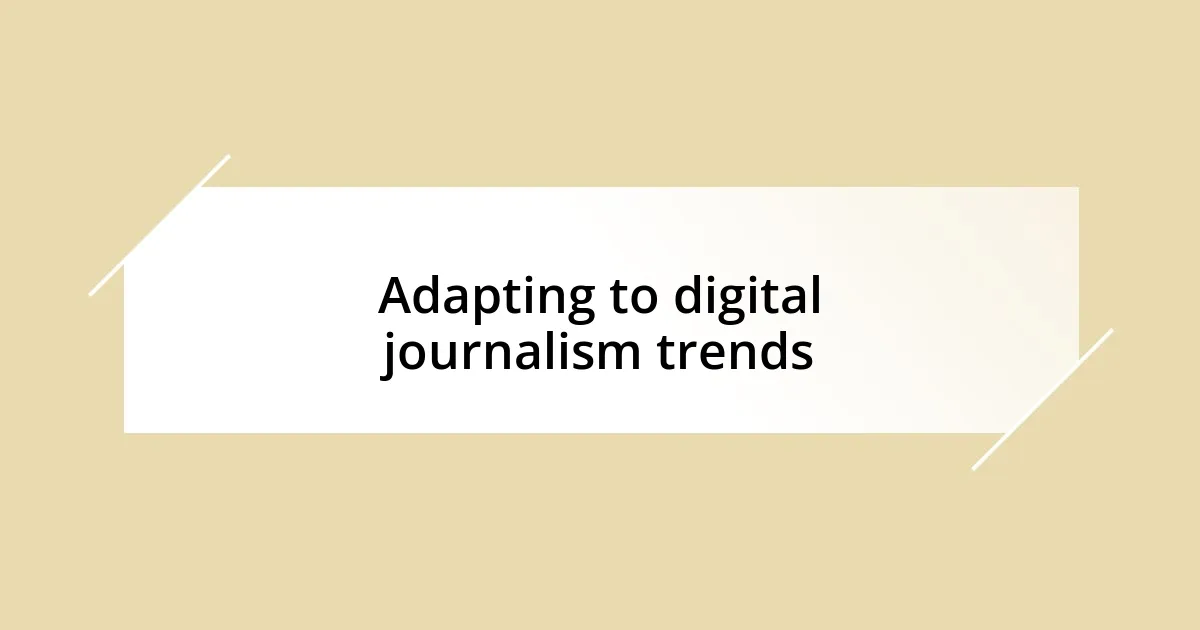 Adapting to digital journalism trends