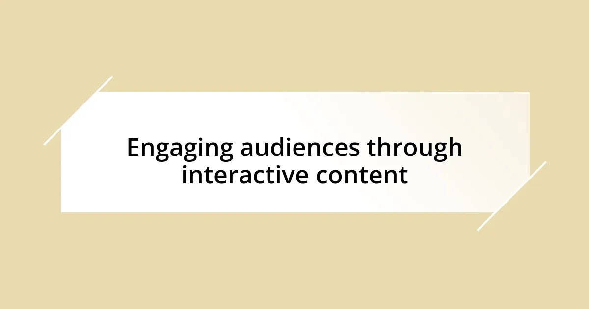 Engaging audiences through interactive content